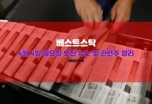 4월 4일(월) 오전 뉴스 및 주요 관련주 정리